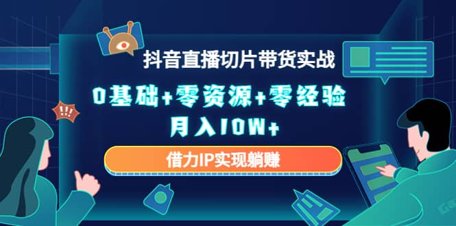 2023抖音直播切片带货实战，0基础+零资源+零经验大成网创吧-网创项目资源站-副业项目-创业项目-搞钱项目大成网创吧
