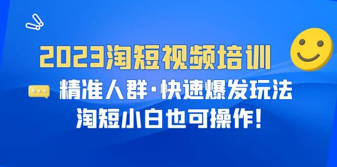 2023淘短视频培训：精准人群·快速爆发玩法，淘短小白也可操作大成网创吧-网创项目资源站-副业项目-创业项目-搞钱项目大成网创吧