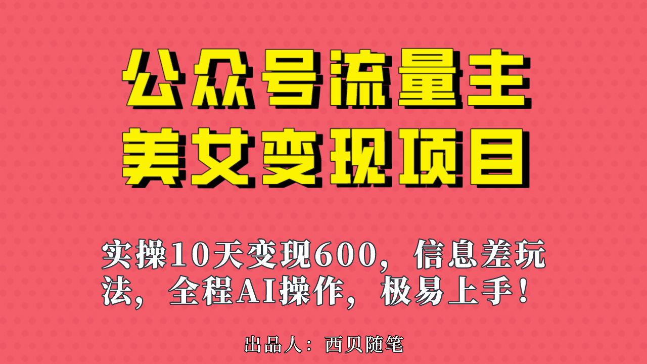 公众号流量主美女变现项目，实操10天变现600+，一个小副业利用AI无脑搬大成网创吧-网创项目资源站-副业项目-创业项目-搞钱项目大成网创吧