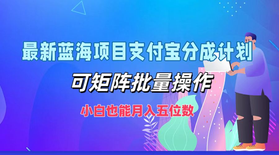 最新蓝海项目支付宝分成计划，小白也能月入五位数，可矩阵批量操作大成网创吧-网创项目资源站-副业项目-创业项目-搞钱项目大成网创吧