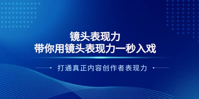 镜头表现力：带你用镜头表现力一秒入戏，打通真正内容创作者表现力大成网创吧-网创项目资源站-副业项目-创业项目-搞钱项目大成网创吧
