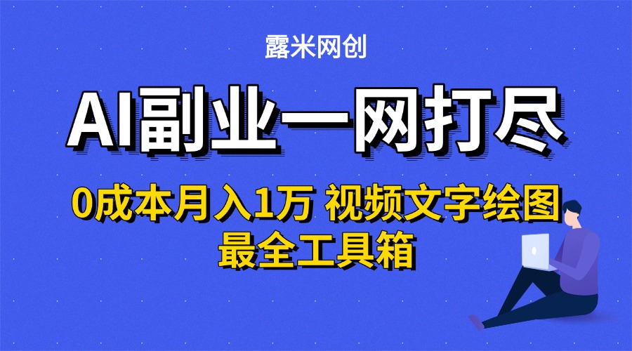 AI副业一网打尽0投入月入1万＋视频文字绘图最全工具箱大成网创吧-网创项目资源站-副业项目-创业项目-搞钱项目大成网创吧