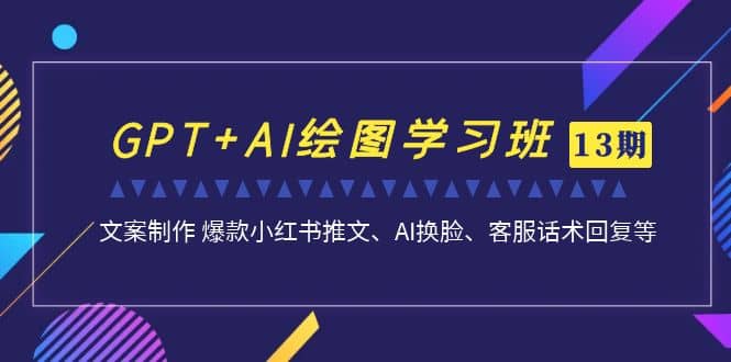 GPT+AI绘图学习班【第13期】 文案制作 爆款小红书推文、AI换脸、客服话术大成网创吧-网创项目资源站-副业项目-创业项目-搞钱项目大成网创吧