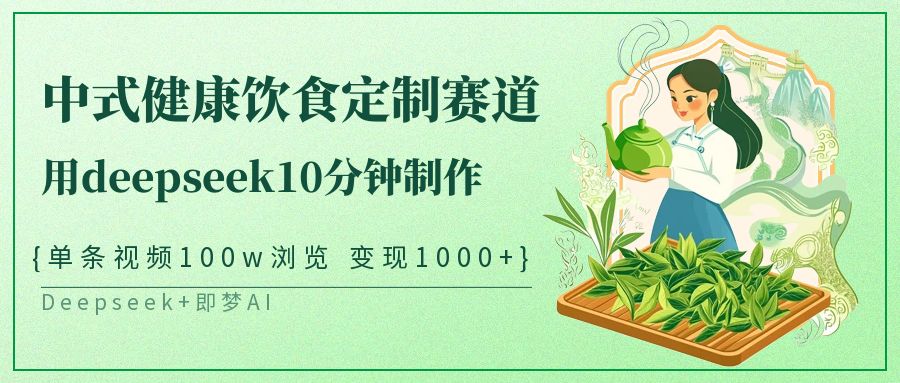 爆火中式健康饮食定制赛道，用deepseek10分钟制作单条视频100w浏览变现1000+大成网创吧-网创项目资源站-副业项目-创业项目-搞钱项目大成网创吧