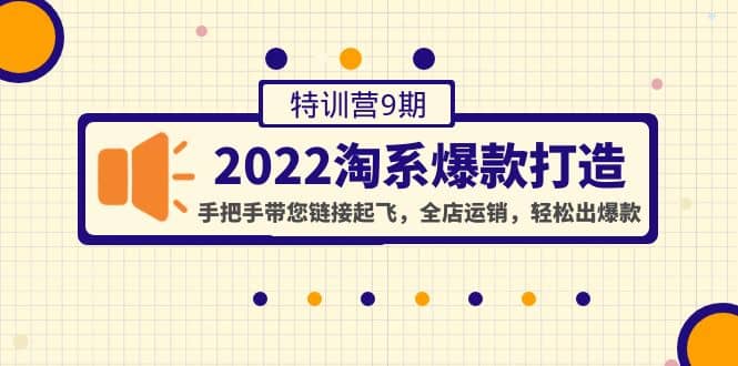 2022淘系爆款打造特训营9期：手把手带您链接起飞，全店运销，轻松出爆款大成网创吧-网创项目资源站-副业项目-创业项目-搞钱项目大成网创吧