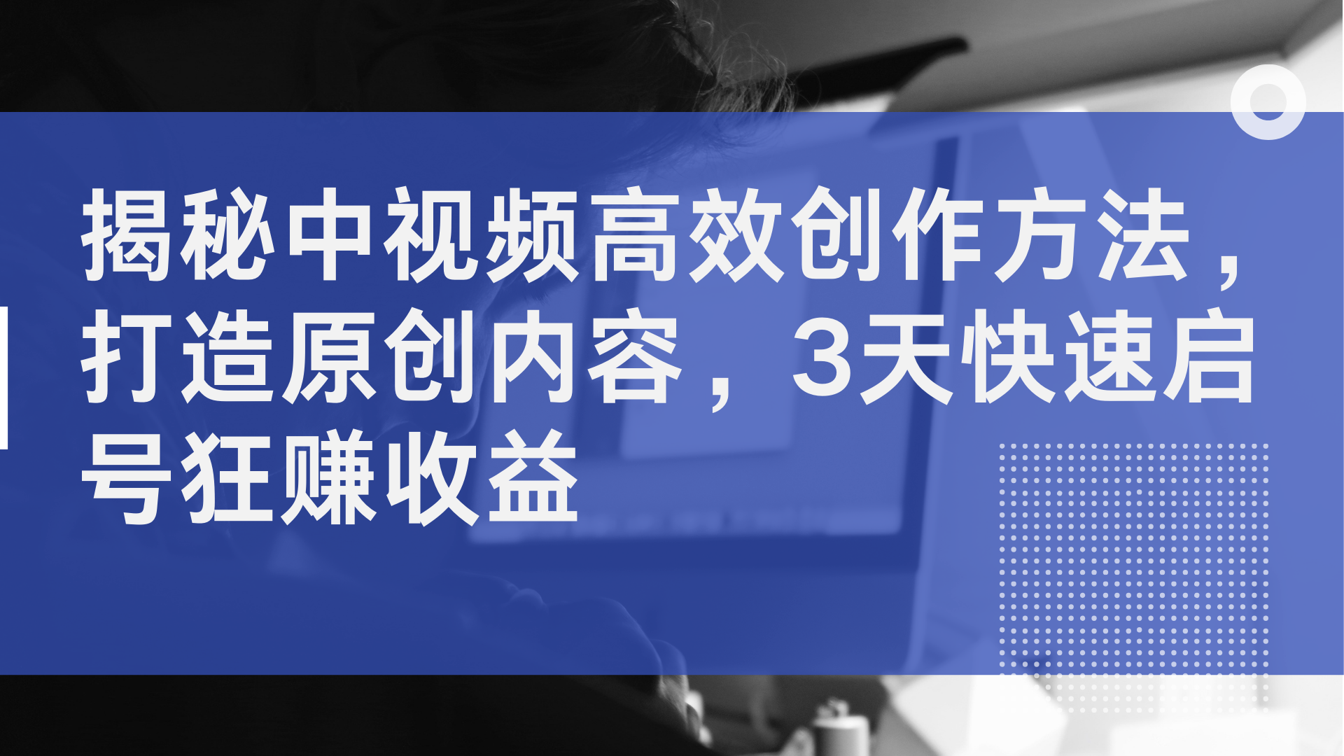 揭秘中视频高效创作方法，打造原创内容，3天快速启号狂赚收益大成网创吧-网创项目资源站-副业项目-创业项目-搞钱项目大成网创吧
