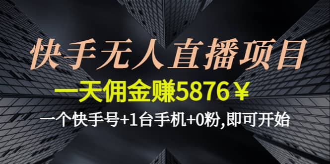 快手无人直播项目,一个快手号+1台手机+0粉,即可开始大成网创吧-网创项目资源站-副业项目-创业项目-搞钱项目大成网创吧