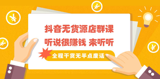 《抖音无货源店群课》听说很赚钱 来听听，全程干货无半点废话大成网创吧-网创项目资源站-副业项目-创业项目-搞钱项目大成网创吧