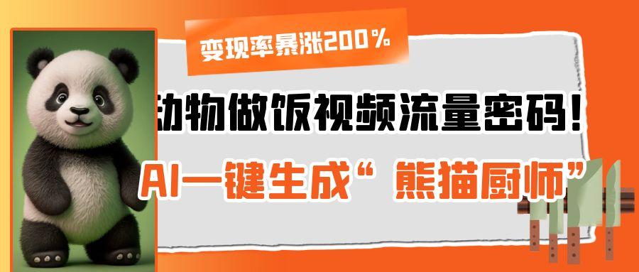 动物做饭视频流量密码！AI一键生成“熊猫厨师”，变现率暴涨200%大成网创吧-网创项目资源站-副业项目-创业项目-搞钱项目大成网创吧