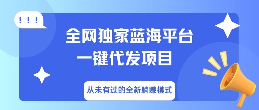 全网独家蓝海平台，一键代发，从未有过的全新躺赚模式大成网创吧-网创项目资源站-副业项目-创业项目-搞钱项目大成网创吧