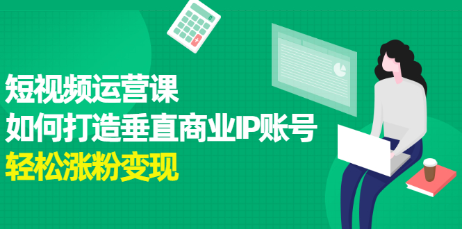 短视频运营课，如何打造垂直商业IP账号大成网创吧-网创项目资源站-副业项目-创业项目-搞钱项目大成网创吧