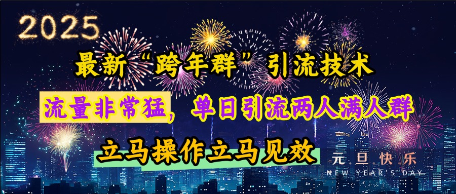 最新“跨年群”引流，流量非常猛，单日引流两人满人群，立马操作立马见效大成网创吧-网创项目资源站-副业项目-创业项目-搞钱项目大成网创吧