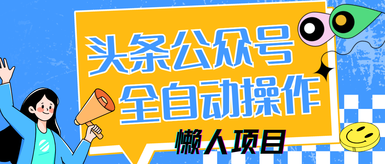 懒人项目,多平台操作全自动运行,头条,公众号,下班实操5分钟日入500+大成网创吧-网创项目资源站-副业项目-创业项目-搞钱项目大成网创吧