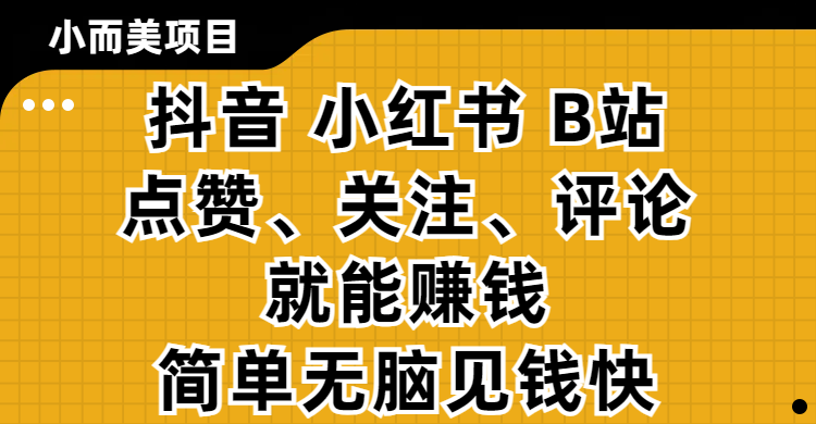 小而美的项目，抖音、小红书、B站视频点赞、关注、评论就能赚钱，简单无脑立见收益！妥妥的零撸项目大成网创吧-网创项目资源站-副业项目-创业项目-搞钱项目大成网创吧