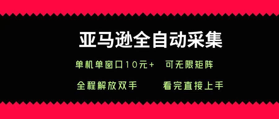 亚马逊全自动采集，单机单窗口一天10+，可无限矩阵去做大成网创吧-网创项目资源站-副业项目-创业项目-搞钱项目大成网创吧