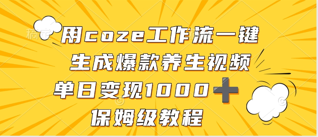 用coze工作流一键生成爆款养生视频，单日变现1000➕，保姆级教程大成网创吧-网创项目资源站-副业项目-创业项目-搞钱项目大成网创吧