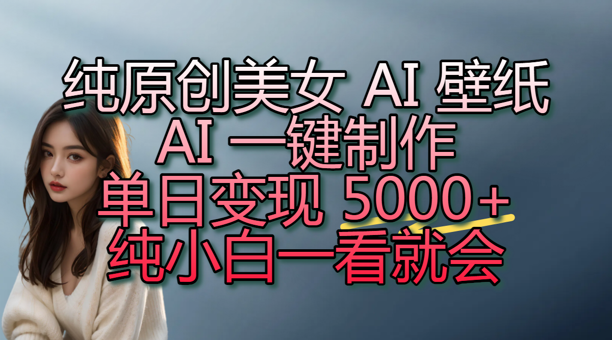 纯原创美女 AI 壁纸玩法,AI 一键制作,单日变现 5000+,纯小白一看就会大成网创吧-网创项目资源站-副业项目-创业项目-搞钱项目大成网创吧