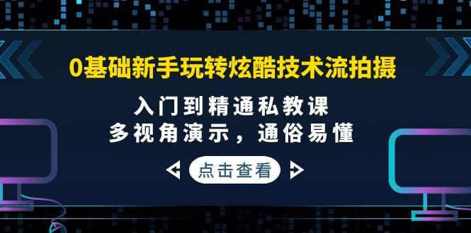 0基础新手玩转炫酷技术流拍摄：入门到精通私教课，多视角演示，通俗易懂大成网创吧-网创项目资源站-副业项目-创业项目-搞钱项目大成网创吧