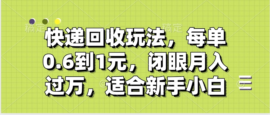 快递回收自助玩法,没单收益0.6到1元,闭眼也能月入一万,适合新手小白大成网创吧-网创项目资源站-副业项目-创业项目-搞钱项目大成网创吧