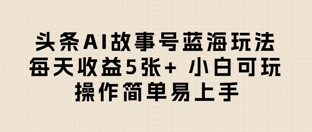 头条AI故事号蓝海玩法 每天收益5张+ 小白可玩 操作简单易上手大成网创吧-网创项目资源站-副业项目-创业项目-搞钱项目大成网创吧