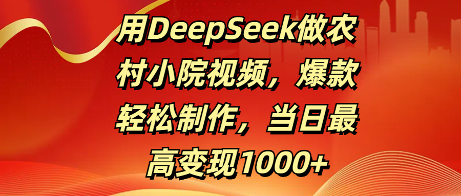 用DeepSeek做农村小院视频，爆款轻松制作，当日最高变现1000+大成网创吧-网创项目资源站-副业项目-创业项目-搞钱项目大成网创吧