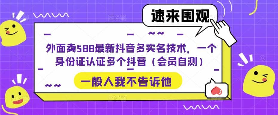 外面卖588最新抖音多实名技术，一个身份证认证多个抖音（会员自测）大成网创吧-网创项目资源站-副业项目-创业项目-搞钱项目大成网创吧
