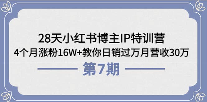 28天小红书博主IP特训营《第6+7期》4个月涨粉16W+教你日销过万月营收30万大成网创吧-网创项目资源站-副业项目-创业项目-搞钱项目大成网创吧