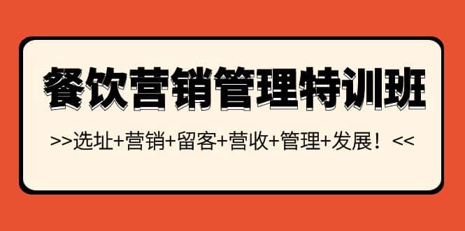 餐饮营销管理特训班：选址+营销+留客+营收+管理+发展大成网创吧-网创项目资源站-副业项目-创业项目-搞钱项目大成网创吧
