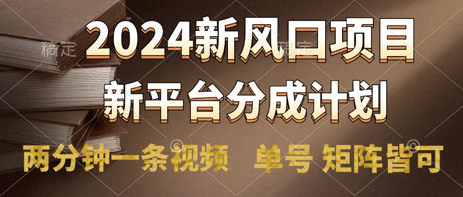 2024风口项目，新平台分成计划，两分钟一条视频，单号轻松上手月入9000+大成网创吧-网创项目资源站-副业项目-创业项目-搞钱项目大成网创吧