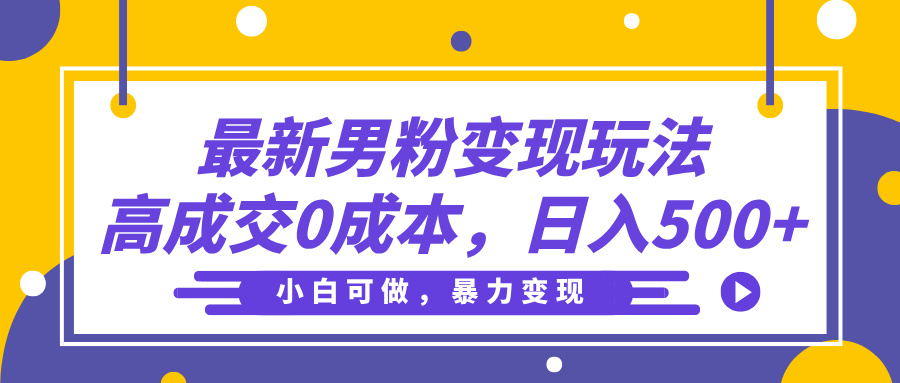 最新男粉变现玩法，高成交0成本，小白可做，轻松日入500+大成网创吧-网创项目资源站-副业项目-创业项目-搞钱项目大成网创吧