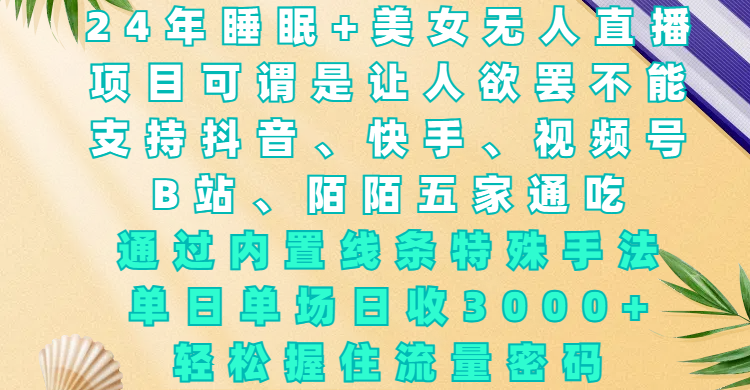 24年睡眠+美女无人直播，项目可谓是让人欲罢不能，支持抖音、快手、视频号、B站、陌陌五家通吃，通过内置线条特殊手法，单场日收3000+，轻松握住流量密码大成网创吧-网创项目资源站-副业项目-创业项目-搞钱项目大成网创吧