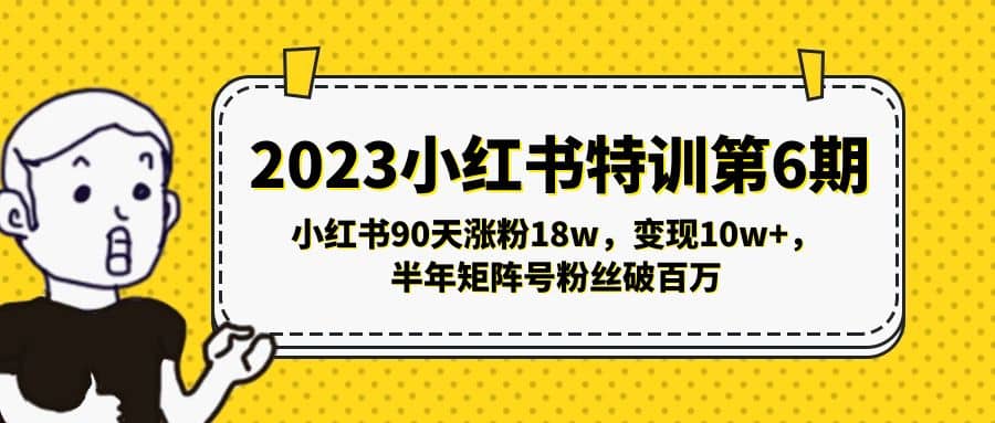 2023小红书特训第6期，小红书90天涨粉18w，变现10w+，半年矩阵号粉丝破百万大成网创吧-网创项目资源站-副业项目-创业项目-搞钱项目大成网创吧