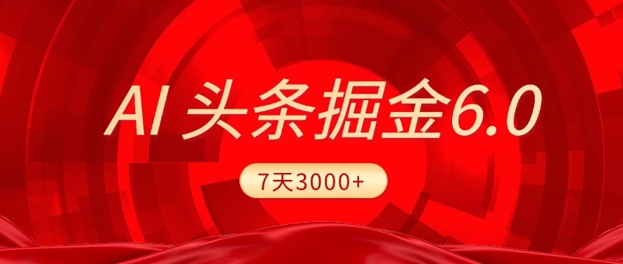 2025最新AI头条6.0，操作很简单，7天挣了3000+，小白可以照做（附详细教程）大成网创吧-网创项目资源站-副业项目-创业项目-搞钱项目大成网创吧