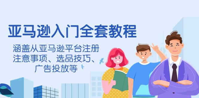 亚马逊入门全套教程，涵盖从亚马逊平台注册注意事项、选品技巧、广告投放等大成网创吧-网创项目资源站-副业项目-创业项目-搞钱项目大成网创吧
