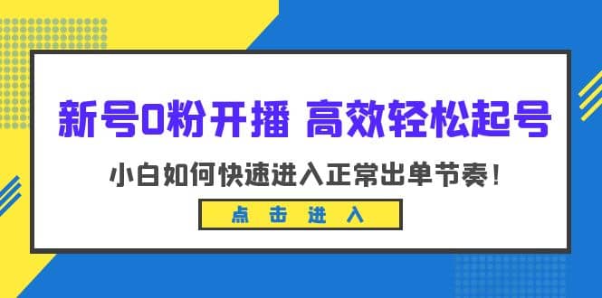新号0粉开播-高效轻松起号：小白如何快速进入正常出单节奏（10节课）大成网创吧-网创项目资源站-副业项目-创业项目-搞钱项目大成网创吧