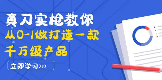 真刀实枪教你从0-1做打造一款千万级产品：策略产品能力+市场分析+竞品分析大成网创吧-网创项目资源站-副业项目-创业项目-搞钱项目大成网创吧