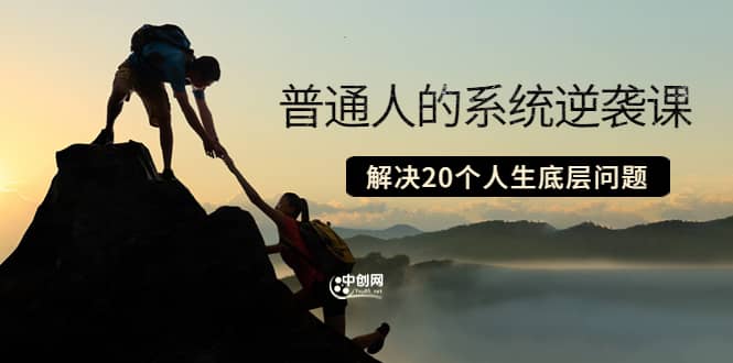 普通人的系统逆袭课：如何成功 如何赚钱 等！解决20个人生底层问题大成网创吧-网创项目资源站-副业项目-创业项目-搞钱项目大成网创吧