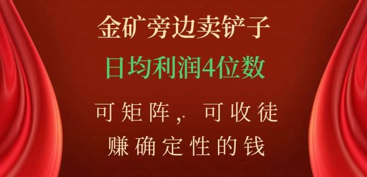 金矿旁边卖铲子，赚确定性的钱，可矩阵，可收徒，日均利润4位数不是梦大成网创吧-网创项目资源站-副业项目-创业项目-搞钱项目大成网创吧