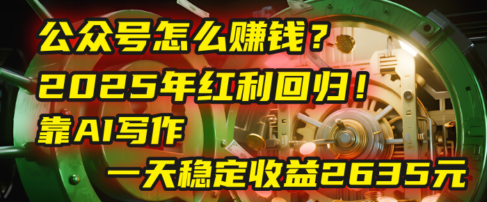 公众号怎么赚钱？2025年红利回归！靠AI写作，一天稳定收益2635元（10分钟上手）大成网创吧-网创项目资源站-副业项目-创业项目-搞钱项目大成网创吧