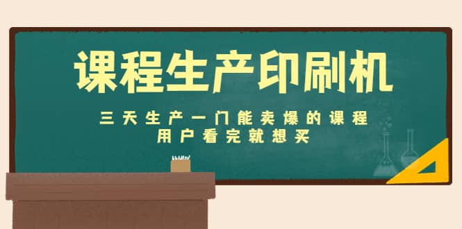 课程生产印刷机：三天生产一门能卖爆的课程，用户看完就想买大成网创吧-网创项目资源站-副业项目-创业项目-搞钱项目大成网创吧