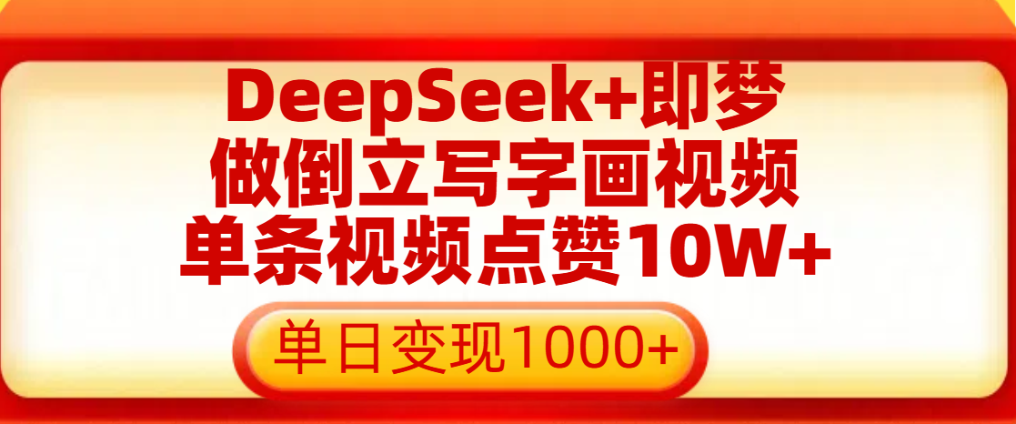 用DeepSeek+即梦做倒立写字画视频，单条视频点赞10W+，单日变现1000+大成网创吧-网创项目资源站-副业项目-创业项目-搞钱项目大成网创吧
