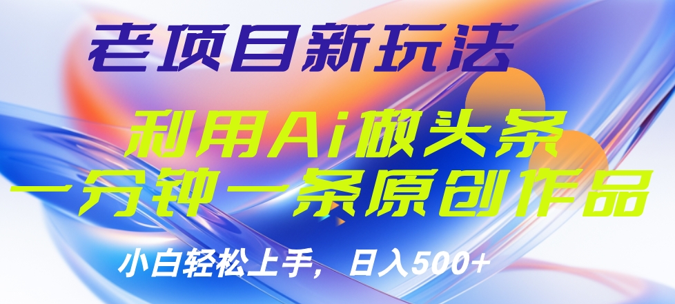 老项目新玩法，利用AI做头条掘金，1分钟一篇原创文章大成网创吧-网创项目资源站-副业项目-创业项目-搞钱项目大成网创吧
