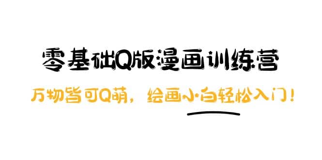 零基础Q版漫画训练营：万物皆可Q萌，绘画小白轻松入门大成网创吧-网创项目资源站-副业项目-创业项目-搞钱项目大成网创吧