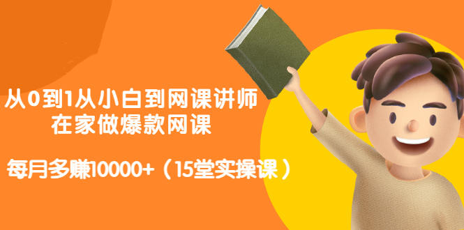 从0到1从小白到网课讲师：在家做爆款网课，每月多赚10000+（15堂实操课）大成网创吧-网创项目资源站-副业项目-创业项目-搞钱项目大成网创吧