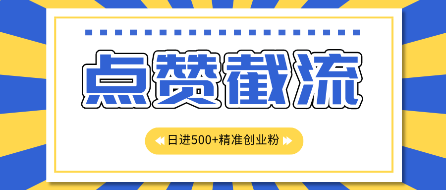点赞截流日引500+精准创业粉，知识星球无限截流CY粉首发玩法，精准曝光长尾持久，日进线500+大成网创吧-网创项目资源站-副业项目-创业项目-搞钱项目大成网创吧