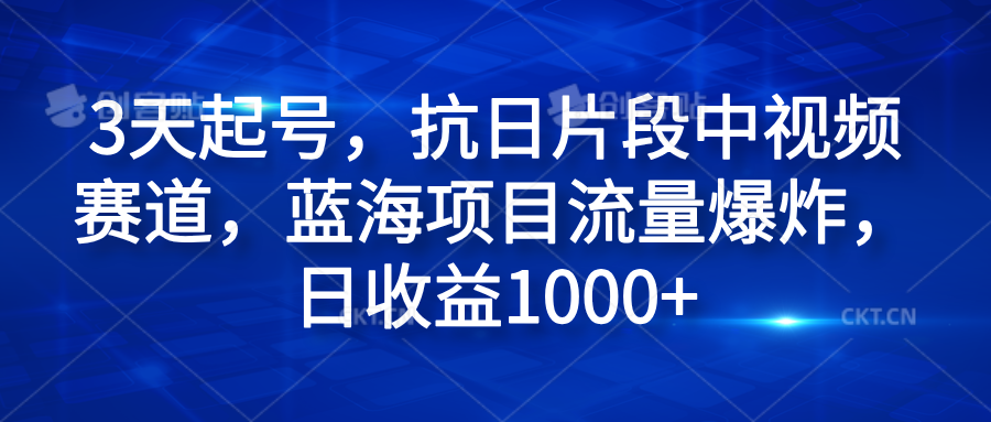 3天起号，抗日片段中视频赛道，蓝海项目流量爆炸，日收益1000+大成网创吧-网创项目资源站-副业项目-创业项目-搞钱项目大成网创吧
