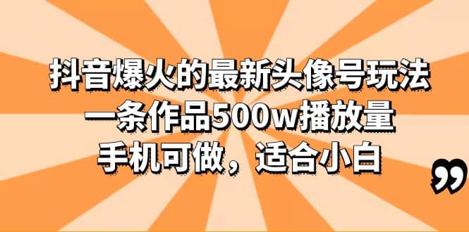 抖音爆火的最新头像号玩法，一条作品500w播放量，手机可做，适合小白大成网创吧-网创项目资源站-副业项目-创业项目-搞钱项目大成网创吧