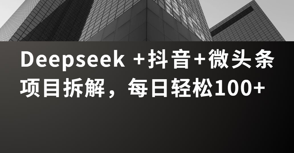 Deepseek +抖音 微头条项目拆解，每日轻松100+大成网创吧-网创项目资源站-副业项目-创业项目-搞钱项目大成网创吧