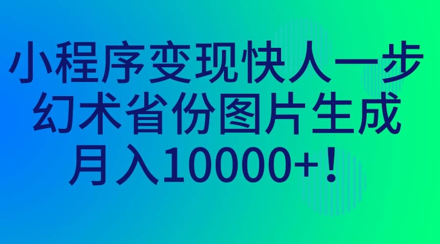 小程序变现快人一步，幻术省份图片生成，月入10000+大成网创吧-网创项目资源站-副业项目-创业项目-搞钱项目大成网创吧