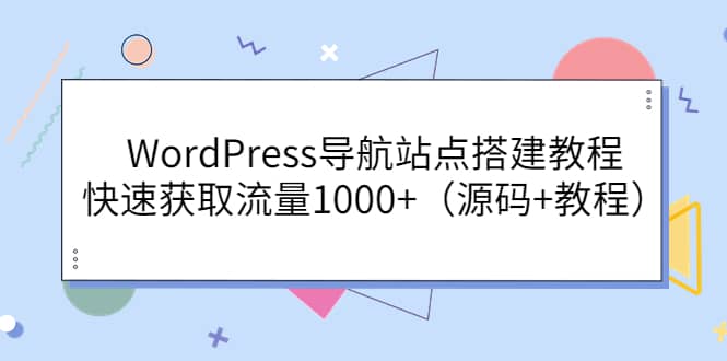 WordPress导航站点搭建教程，快速获取流量1000+（源码+教程）大成网创吧-网创项目资源站-副业项目-创业项目-搞钱项目大成网创吧